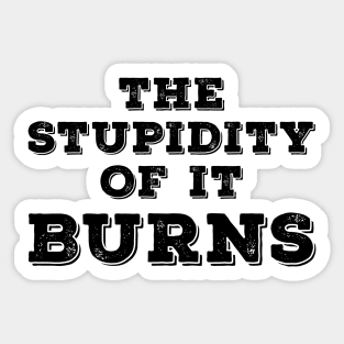 The Stupidity of It Burns Sticker